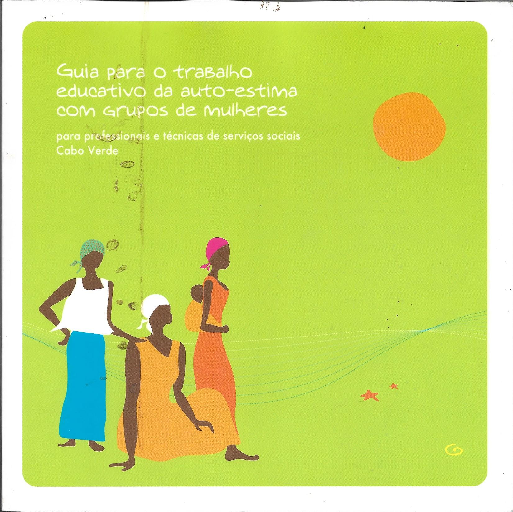 Guia para o Trabalho Educativo da Auto-estima com Grupos de Mulheres - Para Profissionais e Técnicas de Serviços Sociais Cabo Verde